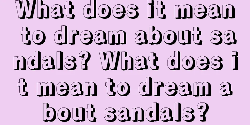 What does it mean to dream about sandals? What does it mean to dream about sandals?