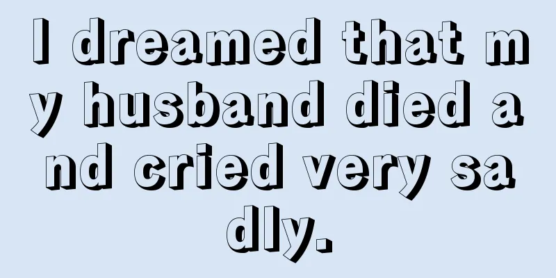 I dreamed that my husband died and cried very sadly.