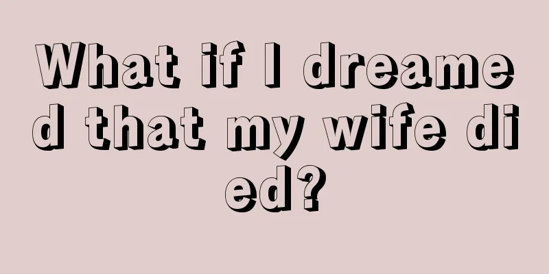 What if I dreamed that my wife died?