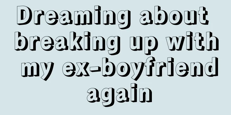 Dreaming about breaking up with my ex-boyfriend again