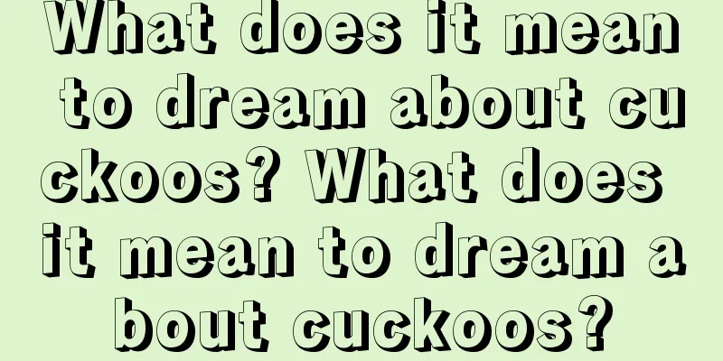 What does it mean to dream about cuckoos? What does it mean to dream about cuckoos?