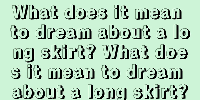 What does it mean to dream about a long skirt? What does it mean to dream about a long skirt?