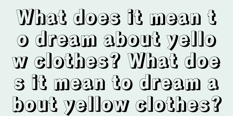 What does it mean to dream about yellow clothes? What does it mean to dream about yellow clothes?