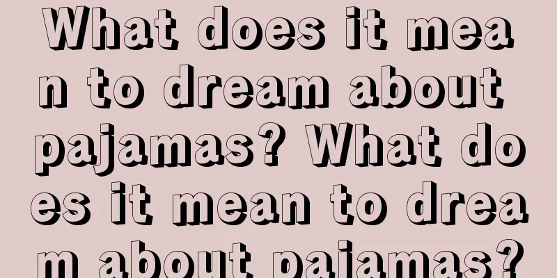 What does it mean to dream about pajamas? What does it mean to dream about pajamas?