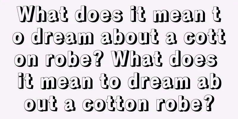 What does it mean to dream about a cotton robe? What does it mean to dream about a cotton robe?