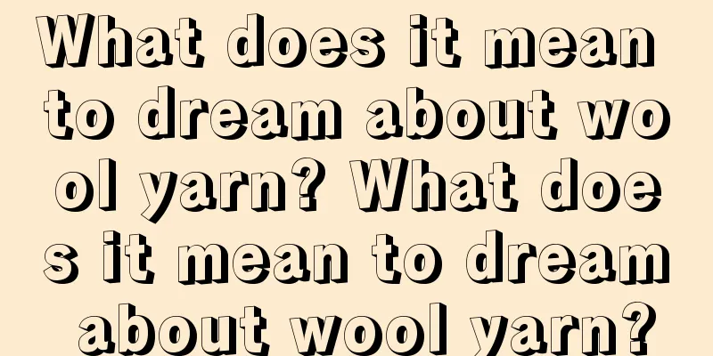 What does it mean to dream about wool yarn? What does it mean to dream about wool yarn?