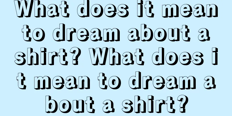 What does it mean to dream about a shirt? What does it mean to dream about a shirt?