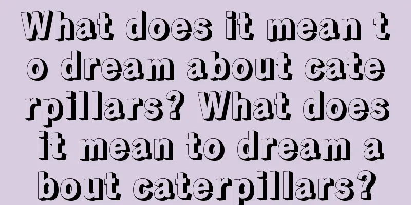 What does it mean to dream about caterpillars? What does it mean to dream about caterpillars?