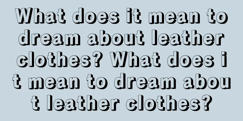 What does it mean to dream about leather clothes? What does it mean to dream about leather clothes?