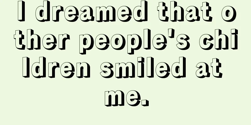 I dreamed that other people's children smiled at me.