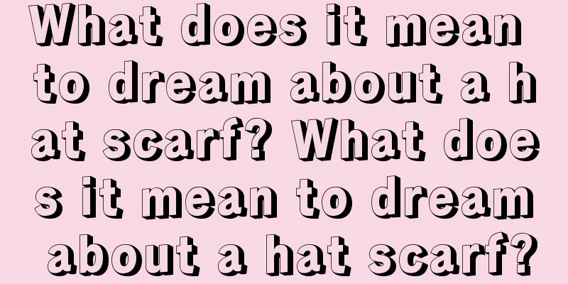 What does it mean to dream about a hat scarf? What does it mean to dream about a hat scarf?