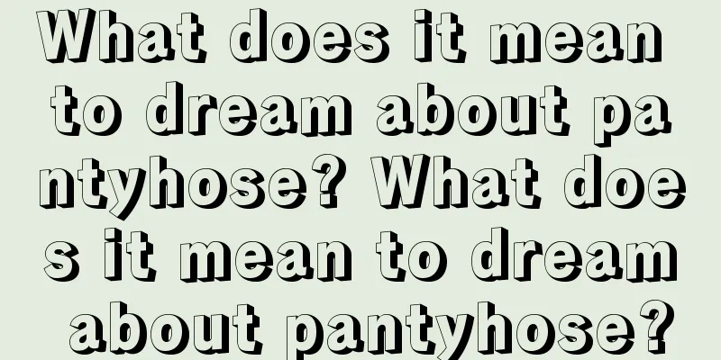 What does it mean to dream about pantyhose? What does it mean to dream about pantyhose?