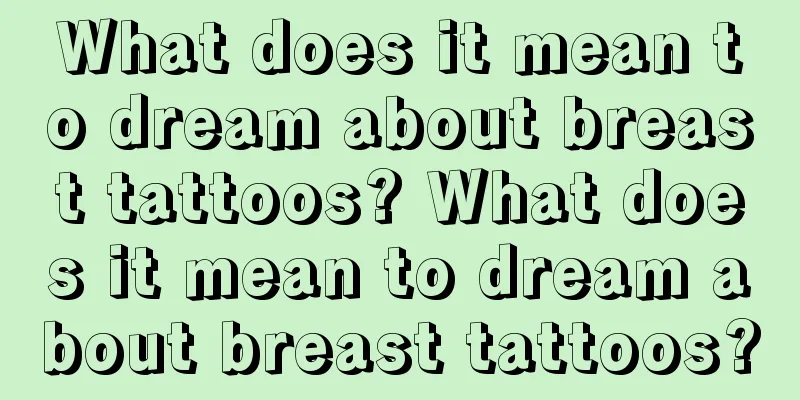 What does it mean to dream about breast tattoos? What does it mean to dream about breast tattoos?