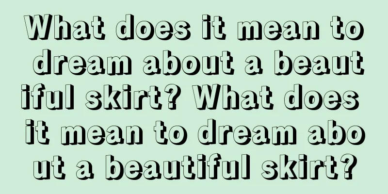 What does it mean to dream about a beautiful skirt? What does it mean to dream about a beautiful skirt?