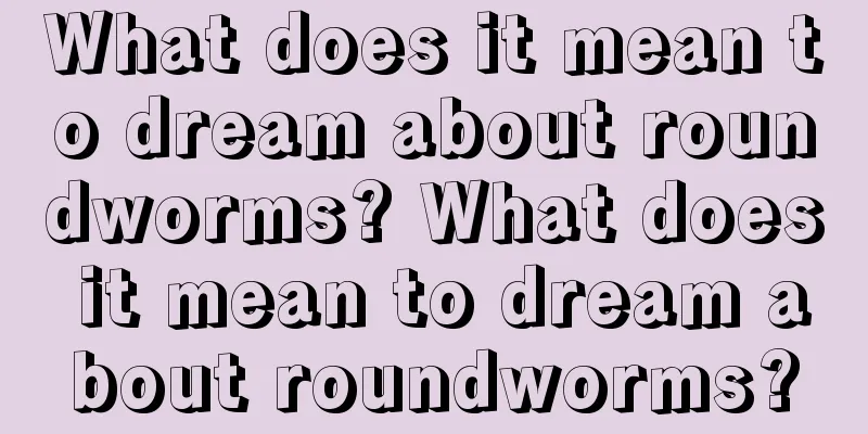 What does it mean to dream about roundworms? What does it mean to dream about roundworms?