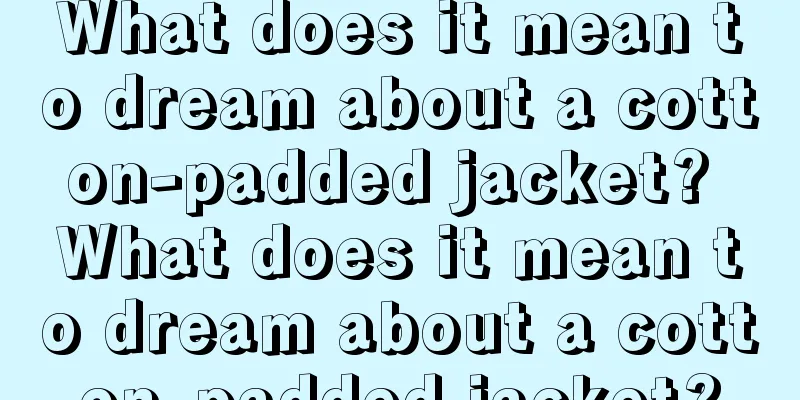 What does it mean to dream about a cotton-padded jacket? What does it mean to dream about a cotton-padded jacket?