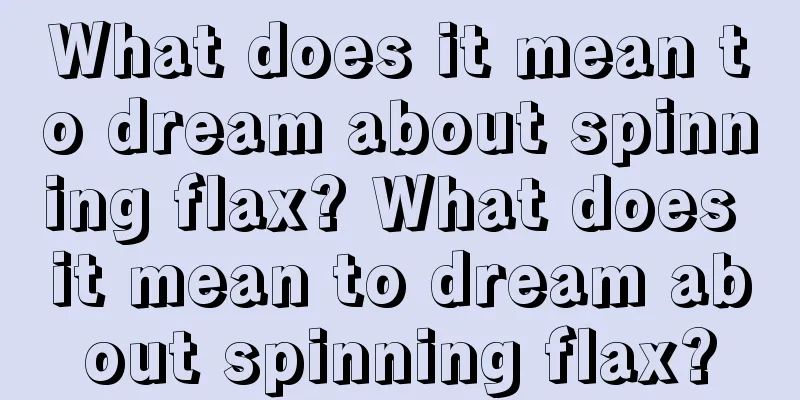 What does it mean to dream about spinning flax? What does it mean to dream about spinning flax?