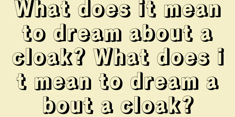 What does it mean to dream about a cloak? What does it mean to dream about a cloak?