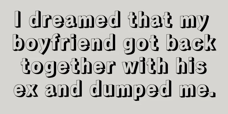 I dreamed that my boyfriend got back together with his ex and dumped me.