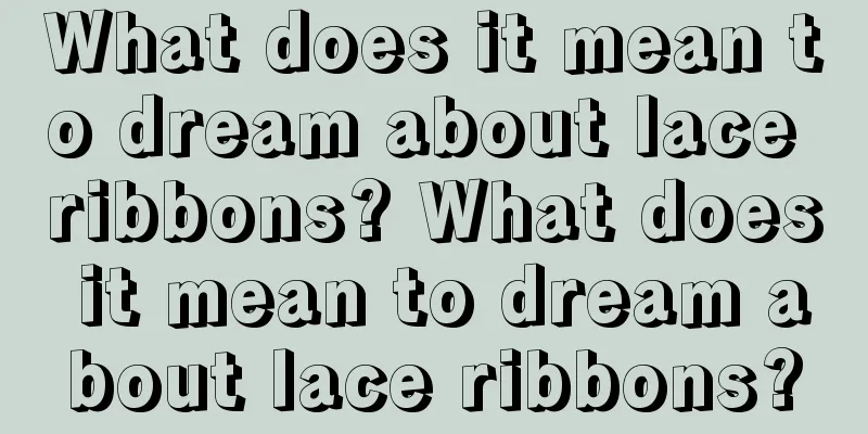 What does it mean to dream about lace ribbons? What does it mean to dream about lace ribbons?