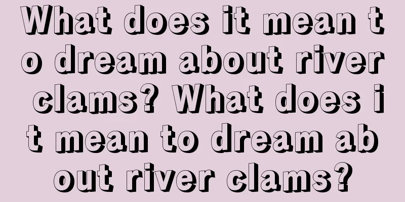 What does it mean to dream about river clams? What does it mean to dream about river clams?