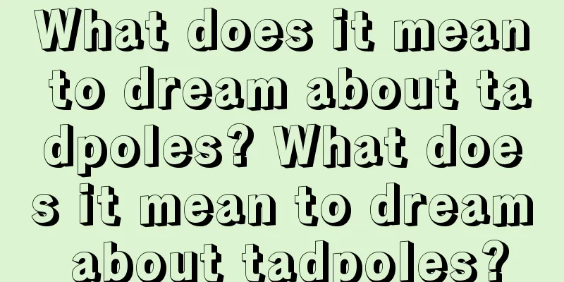 What does it mean to dream about tadpoles? What does it mean to dream about tadpoles?