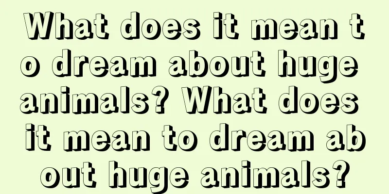 What does it mean to dream about huge animals? What does it mean to dream about huge animals?