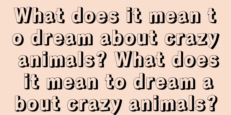 What does it mean to dream about crazy animals? What does it mean to dream about crazy animals?