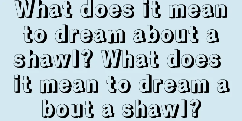 What does it mean to dream about a shawl? What does it mean to dream about a shawl?