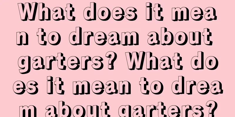 What does it mean to dream about garters? What does it mean to dream about garters?