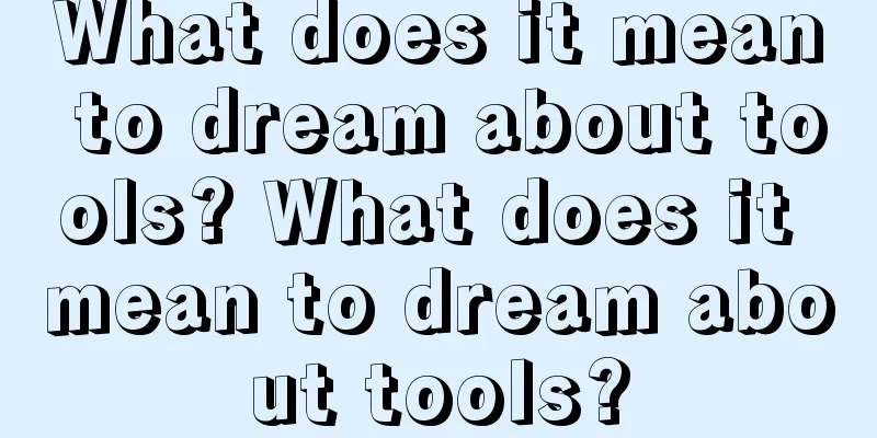 What does it mean to dream about tools? What does it mean to dream about tools?