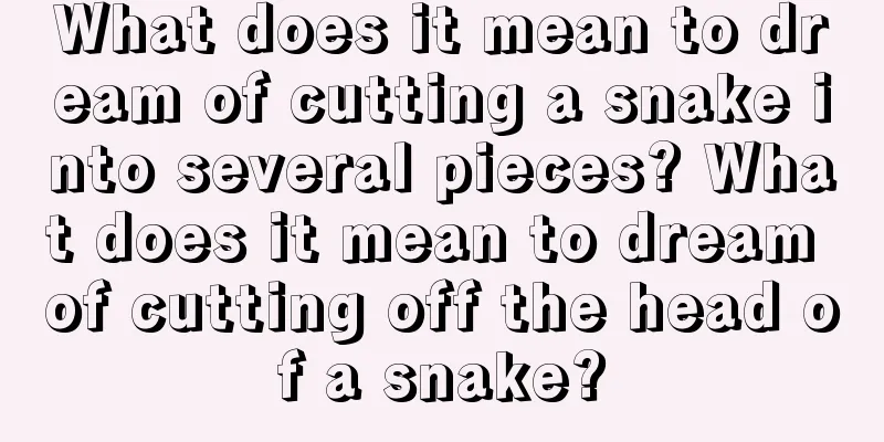 What does it mean to dream of cutting a snake into several pieces? What does it mean to dream of cutting off the head of a snake?