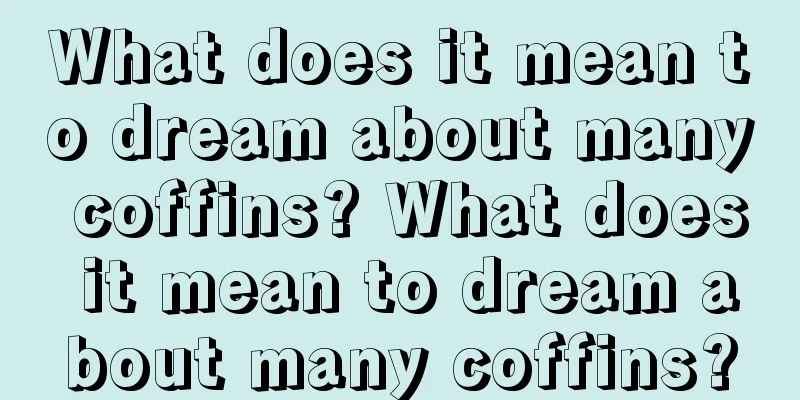 What does it mean to dream about many coffins? What does it mean to dream about many coffins?