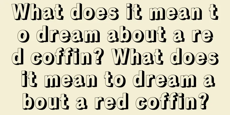 What does it mean to dream about a red coffin? What does it mean to dream about a red coffin?