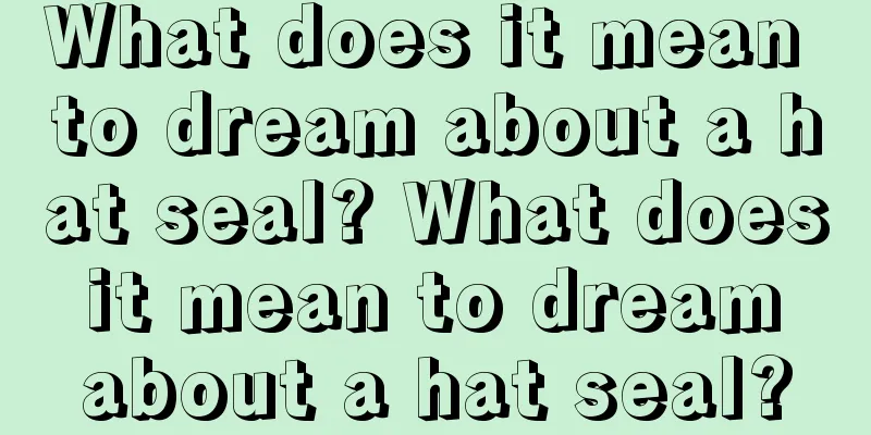 What does it mean to dream about a hat seal? What does it mean to dream about a hat seal?