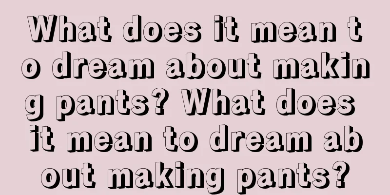 What does it mean to dream about making pants? What does it mean to dream about making pants?