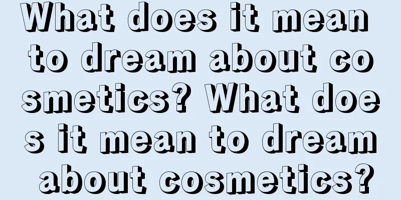 What does it mean to dream about cosmetics? What does it mean to dream about cosmetics?