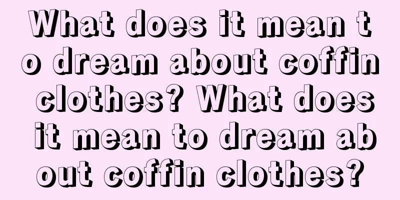 What does it mean to dream about coffin clothes? What does it mean to dream about coffin clothes?