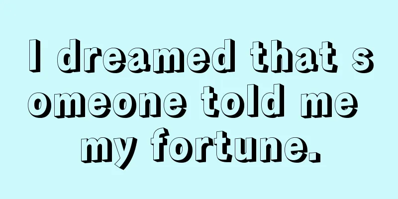 I dreamed that someone told me my fortune.