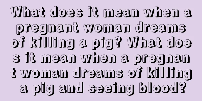 What does it mean when a pregnant woman dreams of killing a pig? What does it mean when a pregnant woman dreams of killing a pig and seeing blood?