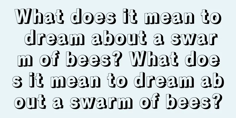 What does it mean to dream about a swarm of bees? What does it mean to dream about a swarm of bees?