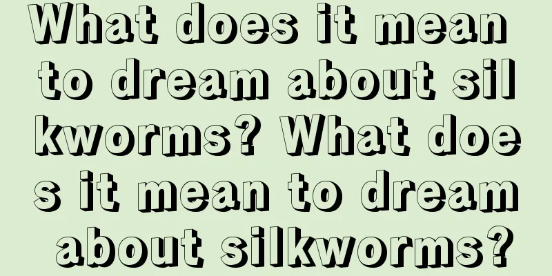 What does it mean to dream about silkworms? What does it mean to dream about silkworms?