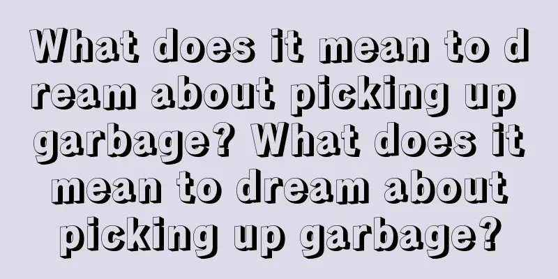 What does it mean to dream about picking up garbage? What does it mean to dream about picking up garbage?