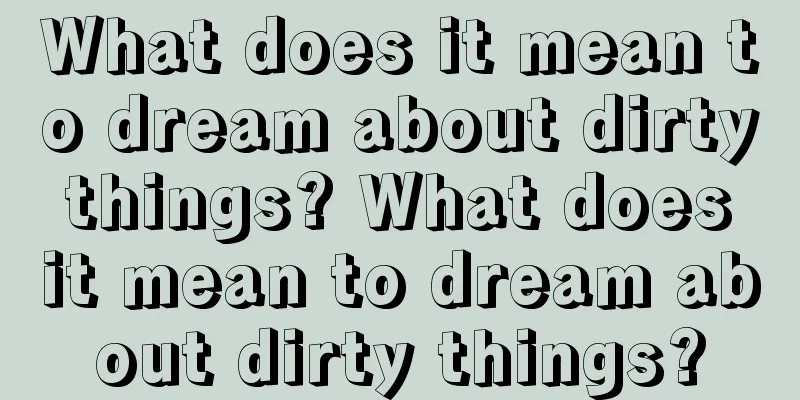 What does it mean to dream about dirty things? What does it mean to dream about dirty things?