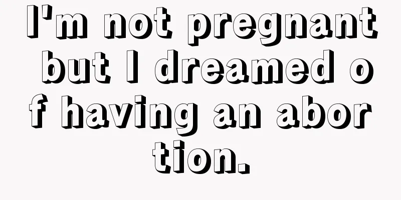 I'm not pregnant but I dreamed of having an abortion.