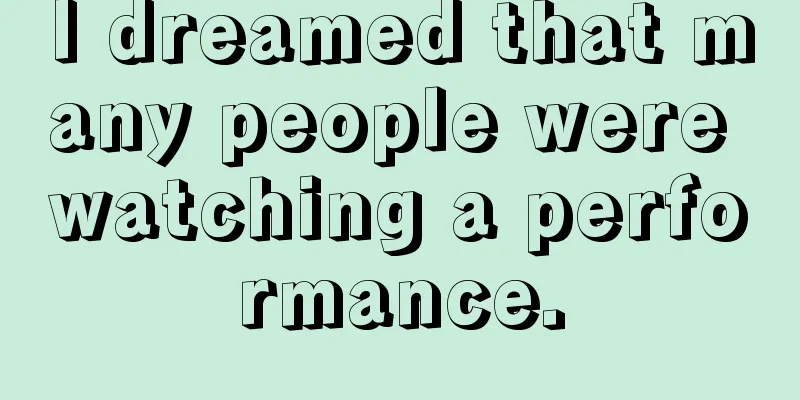 I dreamed that many people were watching a performance.