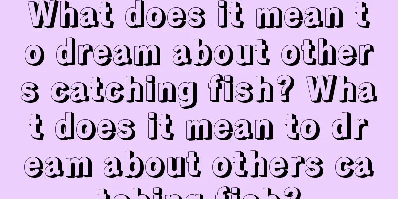 What does it mean to dream about others catching fish? What does it mean to dream about others catching fish?