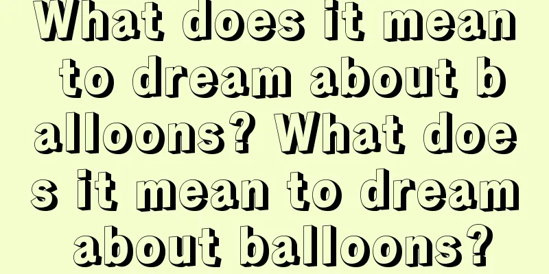 What does it mean to dream about balloons? What does it mean to dream about balloons?