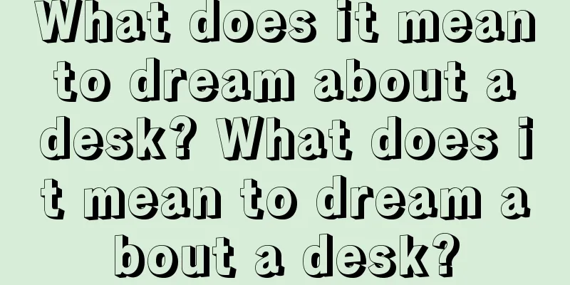 What does it mean to dream about a desk? What does it mean to dream about a desk?