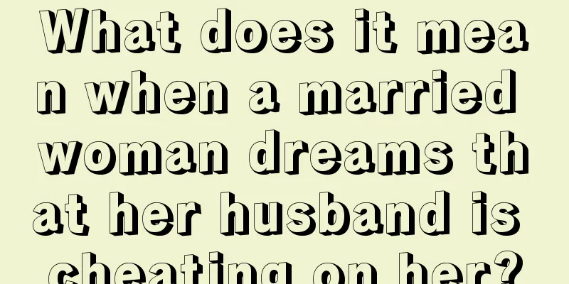 What does it mean when a married woman dreams that her husband is cheating on her?